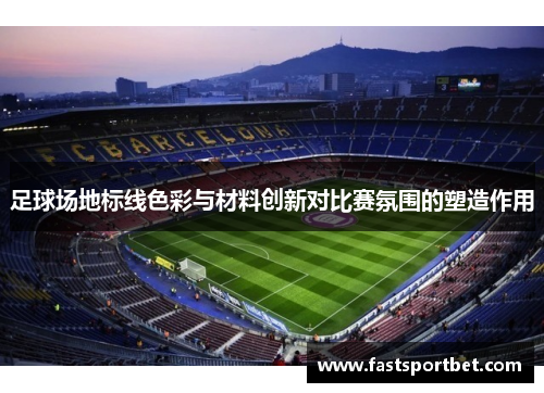 足球场地标线色彩与材料创新对比赛氛围的塑造作用